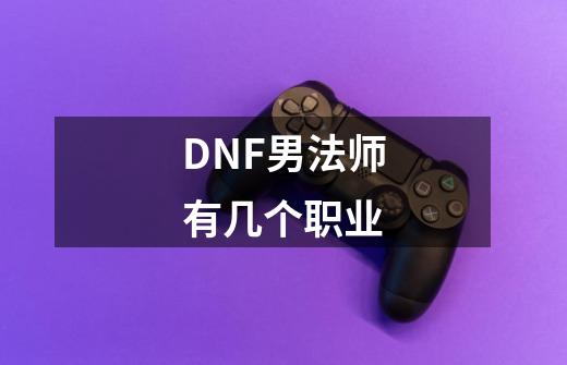 DNF男法师有几个职业-第1张-游戏信息-龙启网