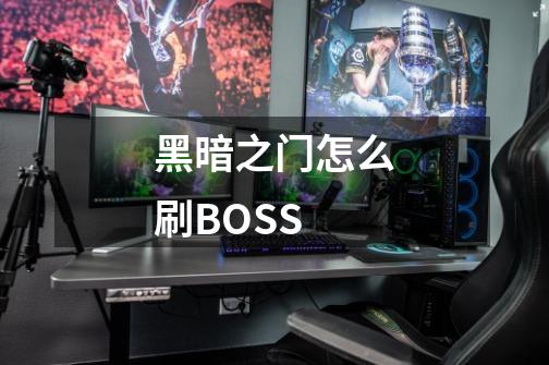 黑暗之门怎么刷BOSS-第1张-游戏信息-龙启网