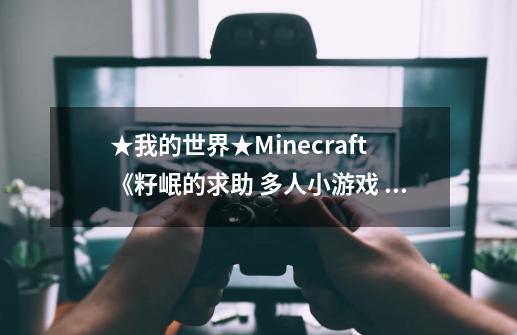 ★我的世界★Minecraft《籽岷的求助 多人小游戏 战墙 空中堡垒，14条回复02-第1张-游戏信息-龙启网