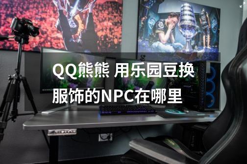 QQ熊熊 用乐园豆换服饰的NPC在哪里-第1张-游戏信息-龙启网