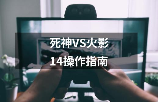 死神VS火影1.4操作指南-第1张-游戏信息-龙启网