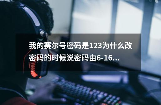 我的赛尔号密码是123....为什么改密码的时候说密码由6-16个字符组的数字或英文字母-第1张-游戏信息-龙启网