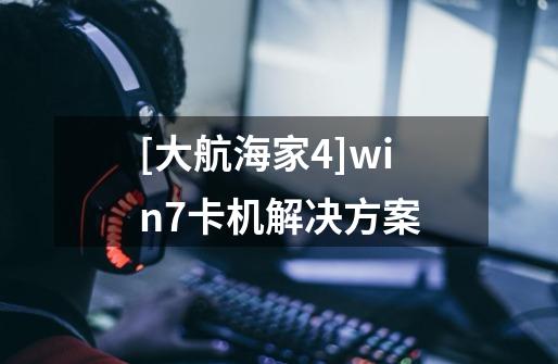 [大航海家4]win7卡机解决方案-第1张-游戏信息-龙启网