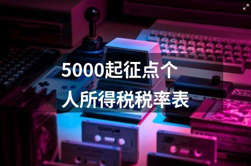 5000起征点个人所得税税率表-第1张-游戏信息-龙启网