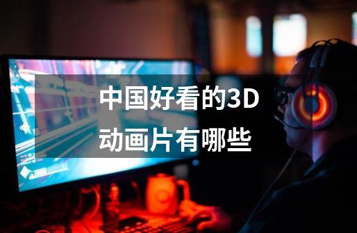 中国好看的3D动画片有哪些-第1张-游戏信息-龙启网