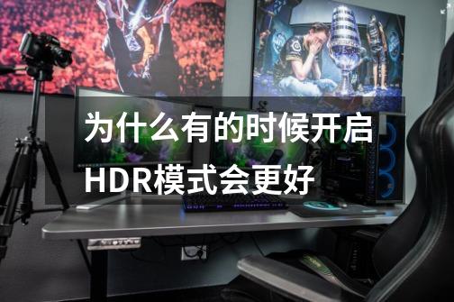 为什么有的时候开启HDR模式会更好-第1张-游戏信息-龙启网