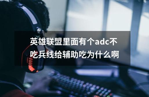 英雄联盟里面有个adc不吃兵线给辅助吃为什么啊-第1张-游戏信息-龙启网