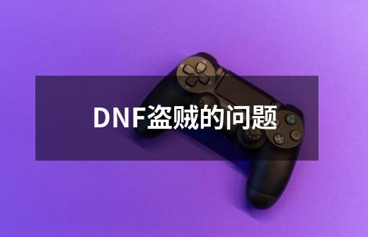 DNF盗贼的问题-第1张-游戏信息-龙启网