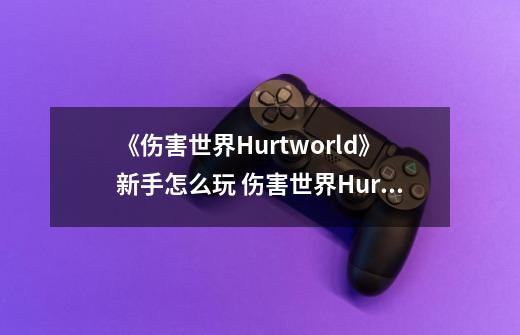 《伤害世界Hurtworld》新手怎么玩 伤害世界Hurtworld新手玩法攻略-第1张-游戏信息-龙启网