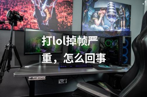 打lol掉帧严重，怎么回事-第1张-游戏信息-龙启网