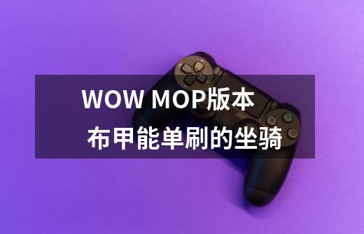 WOW MOP版本 布甲能单刷的坐骑-第1张-游戏信息-龙启网