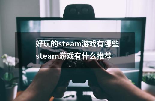 好玩的steam游戏有哪些steam游戏有什么推荐-第1张-游戏信息-龙启网