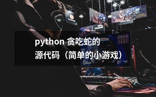 python 贪吃蛇的源代码（简单的小游戏）-第1张-游戏信息-龙启网