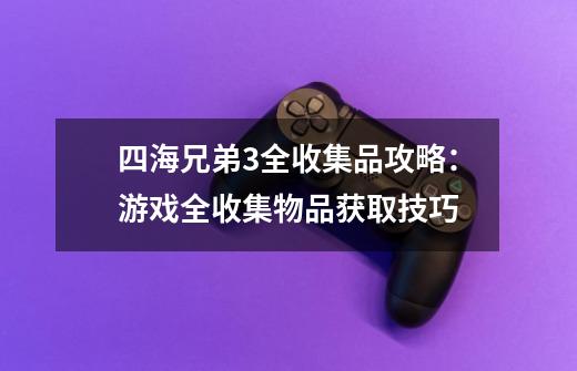 四海兄弟3全收集品攻略：游戏全收集物品获取技巧-第1张-游戏信息-龙启网