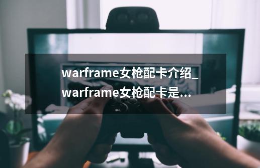 warframe女枪配卡介绍_warframe女枪配卡是什么-第1张-游戏信息-龙启网