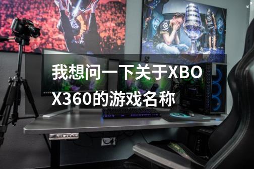 我想问一下关于XBOX360的游戏名称-第1张-游戏信息-龙启网