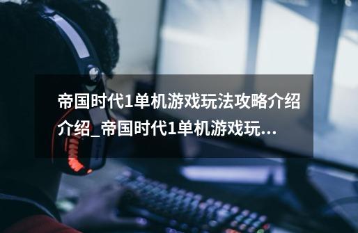 帝国时代1单机游戏玩法攻略介绍介绍_帝国时代1单机游戏玩法攻略介绍是什么-第1张-游戏信息-龙启网