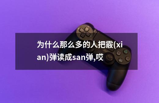 为什么那么多的人把霰(xian)弹读成san弹,哎.....-第1张-游戏信息-龙启网