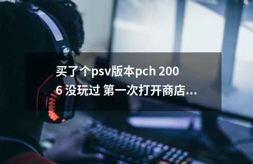 买了个psv版本pch 2006 没玩过 第一次打开商店提示更新 更新不了-第1张-游戏信息-龙启网