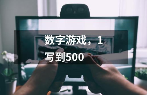 数字游戏，1写到500-第1张-游戏信息-龙启网