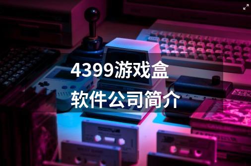 4399游戏盒软件公司简介-第1张-游戏信息-龙启网