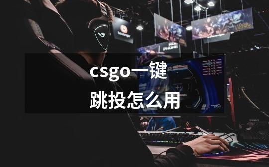 csgo一键跳投怎么用-第1张-游戏信息-龙启网