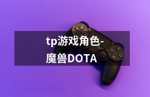 tp游戏角色-魔兽DOTA-第1张-游戏信息-龙启网