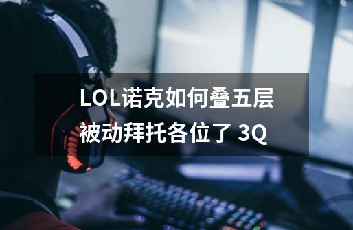 LOL诺克如何叠五层被动拜托各位了 3Q-第1张-游戏信息-龙启网