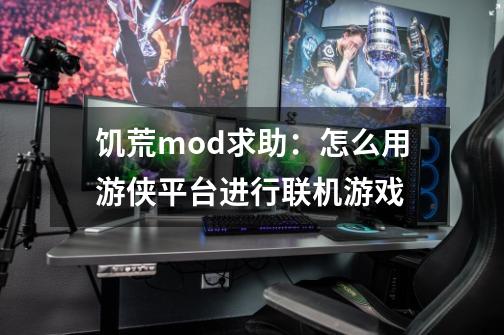 饥荒mod求助：怎么用游侠平台进行联机游戏-第1张-游戏信息-龙启网