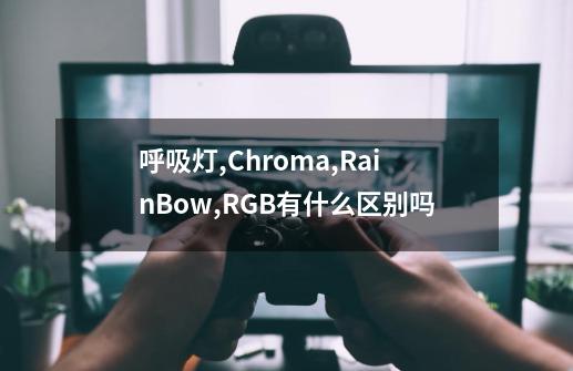 呼吸灯,Chroma,RainBow,RGB有什么区别吗-第1张-游戏信息-龙启网