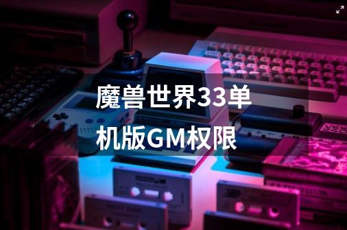 魔兽世界3.3单机版GM权限-第1张-游戏信息-龙启网