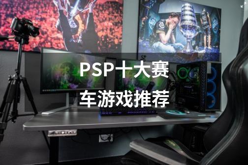 PSP十大赛车游戏推荐-第1张-游戏信息-龙启网