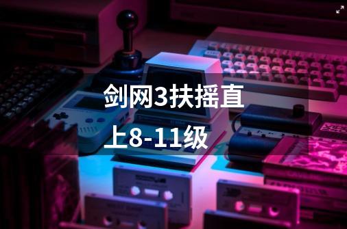 剑网3扶摇直上8-11级-第1张-游戏信息-龙启网