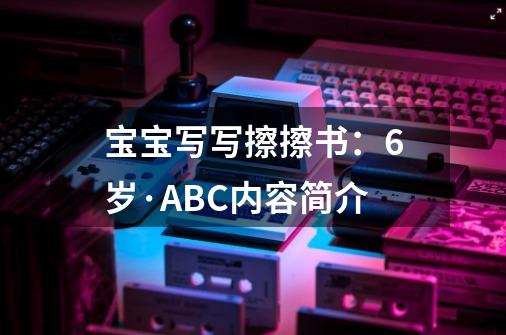 宝宝写写擦擦书：6岁·ABC内容简介-第1张-游戏信息-龙启网