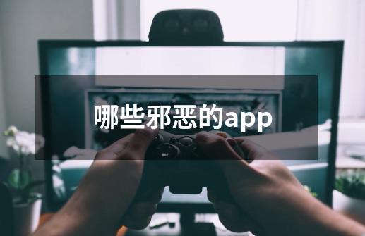 哪些邪恶的app-第1张-游戏信息-龙启网