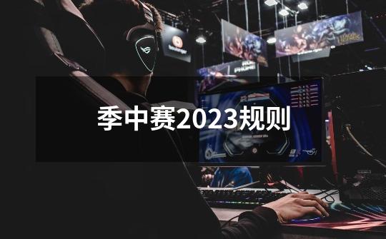 季中赛2023规则-第1张-游戏信息-龙启网