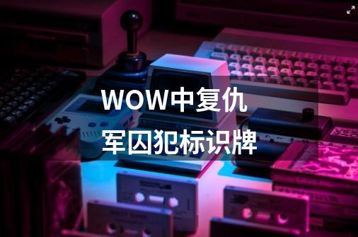 WOW中复仇军囚犯标识牌-第1张-游戏信息-龙启网