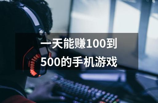 一天能赚100到500的手机游戏-第1张-游戏信息-龙启网