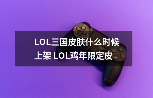 LOL三国皮肤什么时候上架 LOL鸡年限定皮-第1张-游戏信息-龙启网