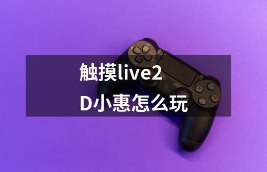 触摸live2D小惠怎么玩-第1张-游戏信息-龙启网