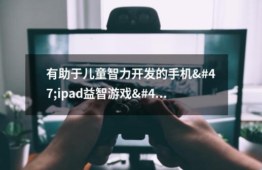 有助于儿童智力开发的手机/ipad益智游戏/应用推荐-第1张-游戏信息-龙启网