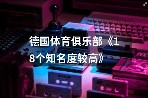 德国体育俱乐部《18个知名度较高》-第1张-游戏信息-龙启网