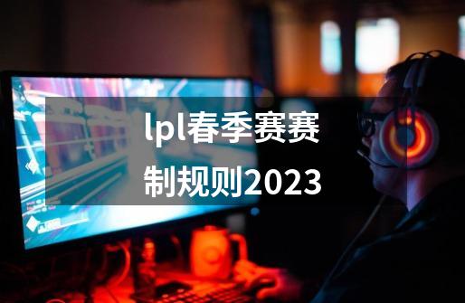 lpl春季赛赛制规则2023-第1张-游戏信息-龙启网