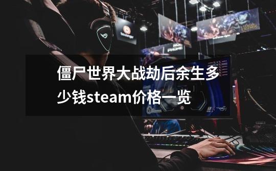 僵尸世界大战劫后余生多少钱steam价格一览-第1张-游戏信息-龙启网