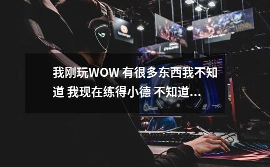 我刚玩WOW 有很多东西我不知道 我现在练得小德 不知道该以什么天赋起家 求高手指点！-第1张-游戏信息-龙启网