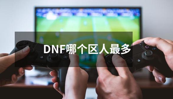 DNF哪个区人最多-第1张-游戏信息-龙启网