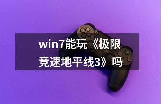 win7能玩《极限竞速地平线3》吗-第1张-游戏信息-龙启网