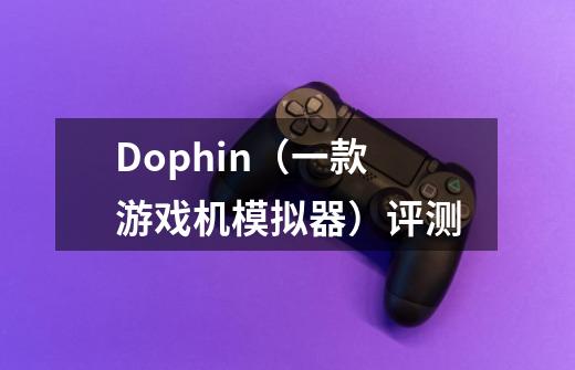 Dophin（一款游戏机模拟器）评测-第1张-游戏信息-龙启网