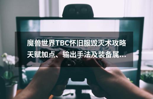 魔兽世界TBC怀旧服毁灭术攻略天赋加点、输出手法及装备属性指南-第1张-游戏信息-龙启网