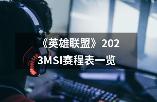 《英雄联盟》2023MSI赛程表一览-第1张-游戏信息-龙启网